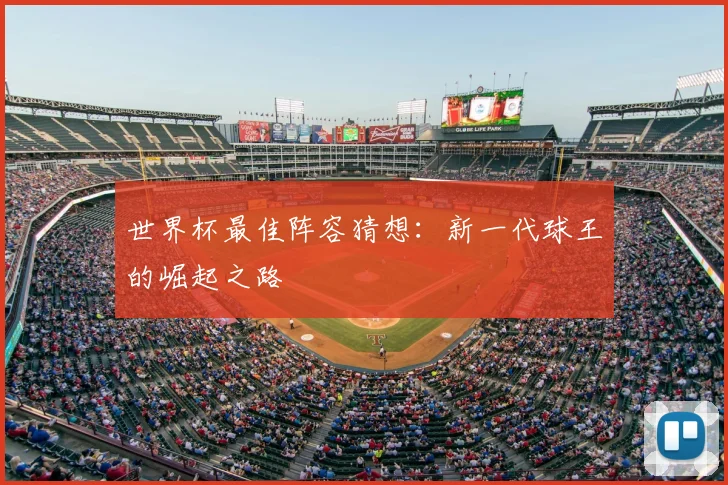 世界杯最佳阵容猜想:新一代球王的崛起之路